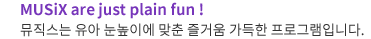MUSiX are just plain fun �������� ���� �����̿� ���� ��ſ� ������ ���α׷��Դϴ�.